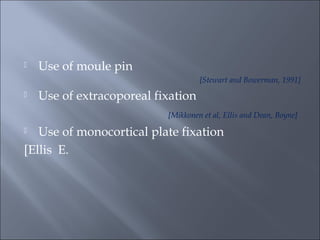  Use of moule pin
[Stewart and Bowerman, 1991]
 Use of extracoporeal fixation
[Mikkonen et al, Ellis and Dean, Boyne]
 Use of monocortical plate fixation
[Ellis E.
 