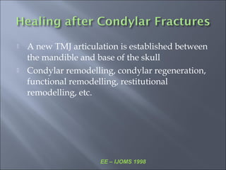  A new TMJ articulation is established between
the mandible and base of the skull
 Condylar remodelling, condylar regeneration,
functional remodelling, restitutional
remodelling, etc.
EE – IJOMS 1998
 