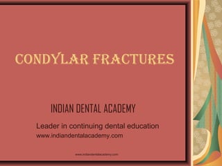 CONDYLAR FRACTURES
INDIAN DENTAL ACADEMY
Leader in continuing dental education
www.indiandentalacademy.com
www.indiandentalacademy.com

 