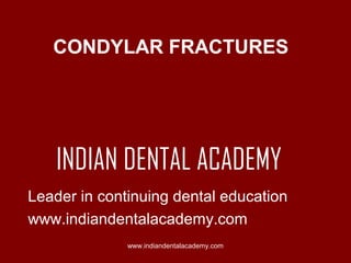 CONDYLAR FRACTURES

INDIAN DENTAL ACADEMY
Leader in continuing dental education
www.indiandentalacademy.com
www.indiandentalacademy.com

 
