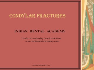 CONDYLAR FRACTURES
INDIAN DENTAL ACADEMY
Leader in continuing dental education
www.indiandentalacademy.com

www.indiandentalacademy.com

 