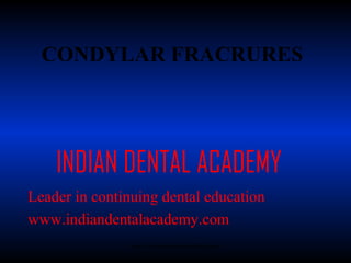 CONDYLAR FRACRURES

INDIAN DENTAL ACADEMY
Leader in continuing dental education
www.indiandentalacademy.com
www.indiandentalacademy.com

 