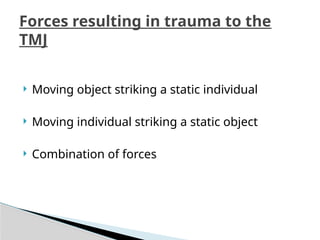  Moving object striking a static individual
 Moving individual striking a static object
 Combination of forces
Forces resulting in trauma to the
TMJ
 