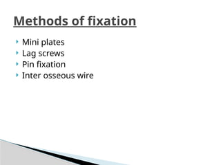  Mini plates
 Lag screws
 Pin fixation
 Inter osseous wire
Methods of fixation
 
