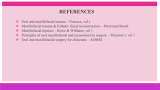 REFERENCES
 Oral and maxillofacial trauma – Fonseca, vol.1
 Maxillofacial trauma & Esthetic facial reconstruction – Peterward Booth
 Maxillofacial Injuries – Rowe & Williams, vol 1
 Principles of oral maxillofacial and reconstructive surgery – Peterson’s, vol 1
 Oral and maxillofacial surgery for clinicians – AOMSI
 