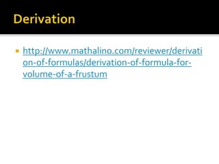  http://www.mathalino.com/reviewer/derivati
on-of-formulas/derivation-of-formula-for-
volume-of-a-frustum
 