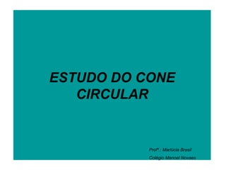 ESTUDO DO CONE CIRCULAR Profª.: Marlúcia Brasil Colégio Manoel Novaes 