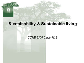 Sustainability & Sustainable living
CONE 5304 Class 1& 2
 