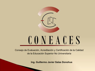 Consejo de Evaluación, Acreditación y Certificación de la Calidad de la Educación Superior No Universitaria Ing. Guillermo Javier Salas Donohue 