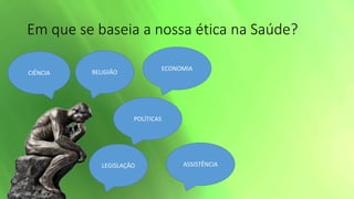 Em que se baseia a nossa ética na Saúde?
RELIGIÃO
POLÍTICAS
CIÊNCIA
LEGISLAÇÃO
ECONOMIA
ASSISTÊNCIA
 