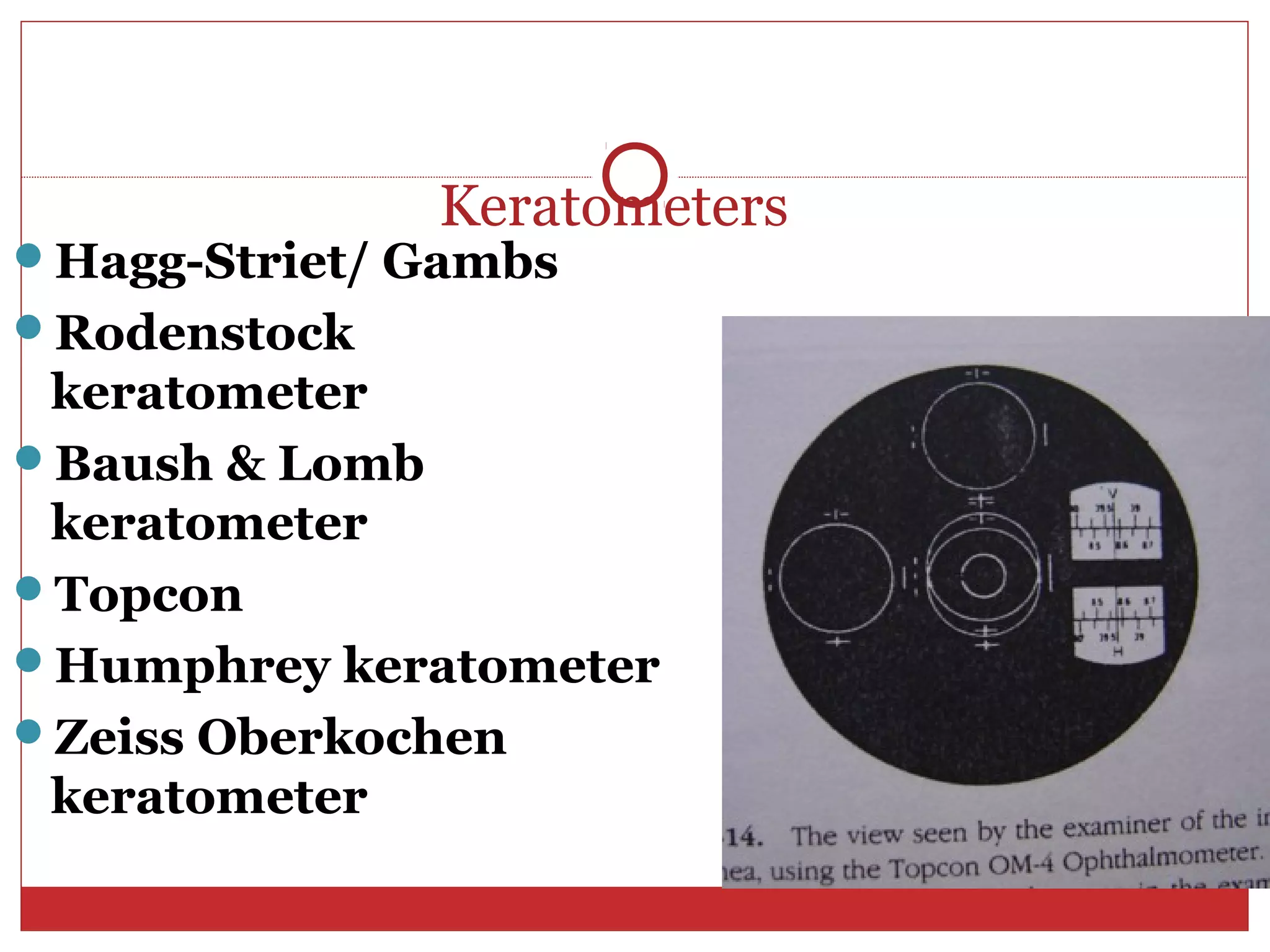 Keratometers
Hagg-Striet/ Gambs
Rodenstock
keratometer
Baush & Lomb
keratometer
Topcon
Humphrey keratometer
Zeiss Oberkochen
keratometer
 