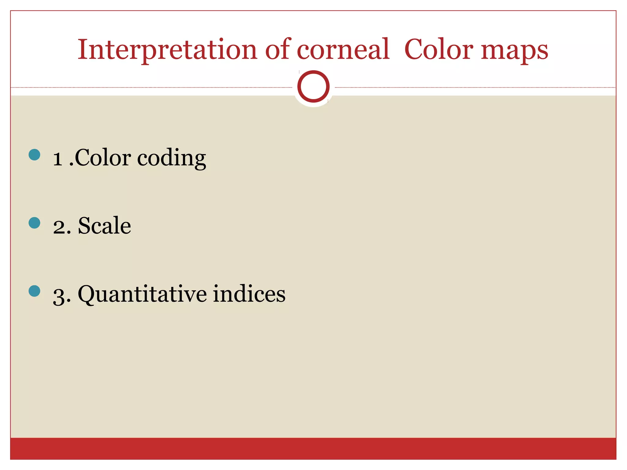 Interpretation of corneal Color maps
 1 .Color coding
 2. Scale
 3. Quantitative indices
 