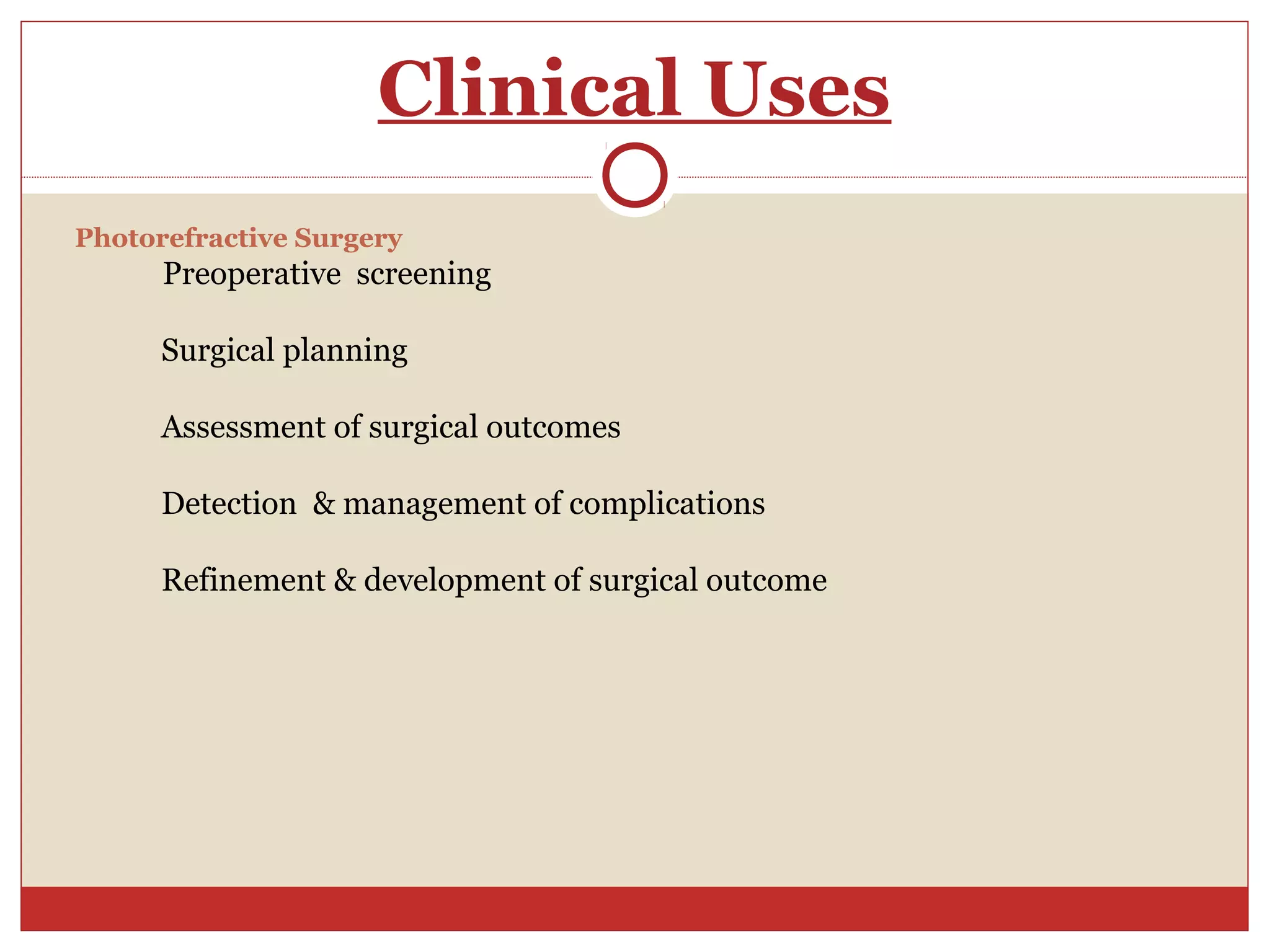Clinical Uses
Photorefractive Surgery
Preoperative screening
Surgical planning
Assessment of surgical outcomes
Detection & management of complications
Refinement & development of surgical outcome
 