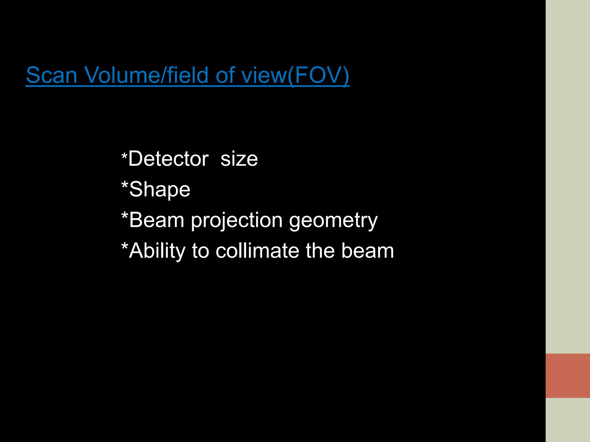 Scan Volume/field of view(FOV)
*Detector size
*Shape
*Beam projection geometry
*Ability to collimate the beam
 