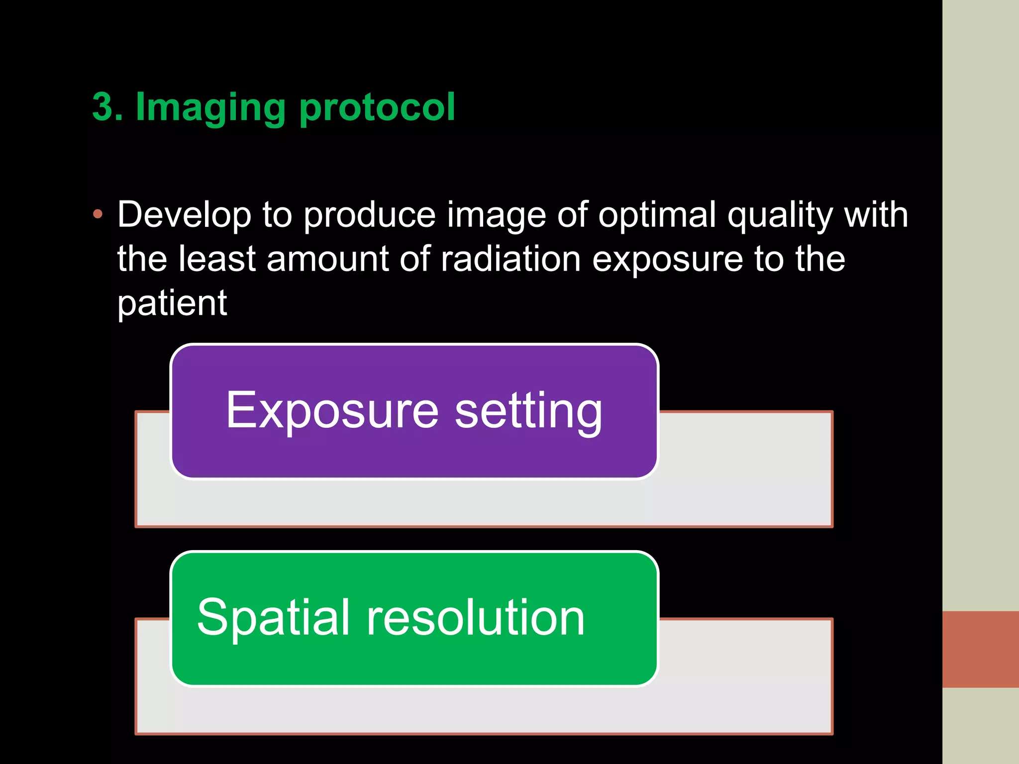 3. Imaging protocol
• Develop to produce image of optimal quality with
the least amount of radiation exposure to the
patient
Exposure setting
Spatial resolution
 