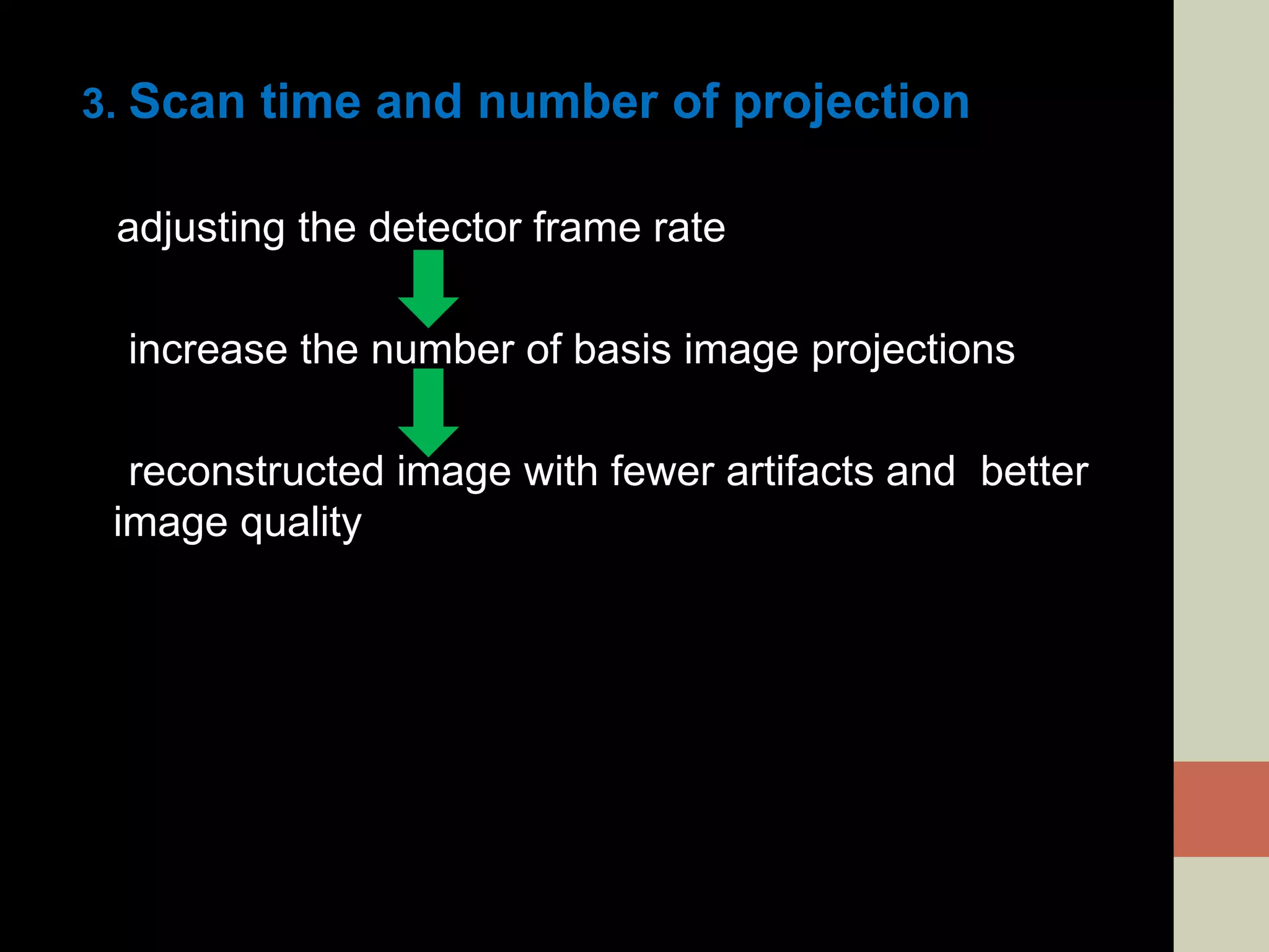 3. Scan time and number of projection
adjusting the detector frame rate
increase the number of basis image projections
reconstructed image with fewer artifacts and better
image quality
 