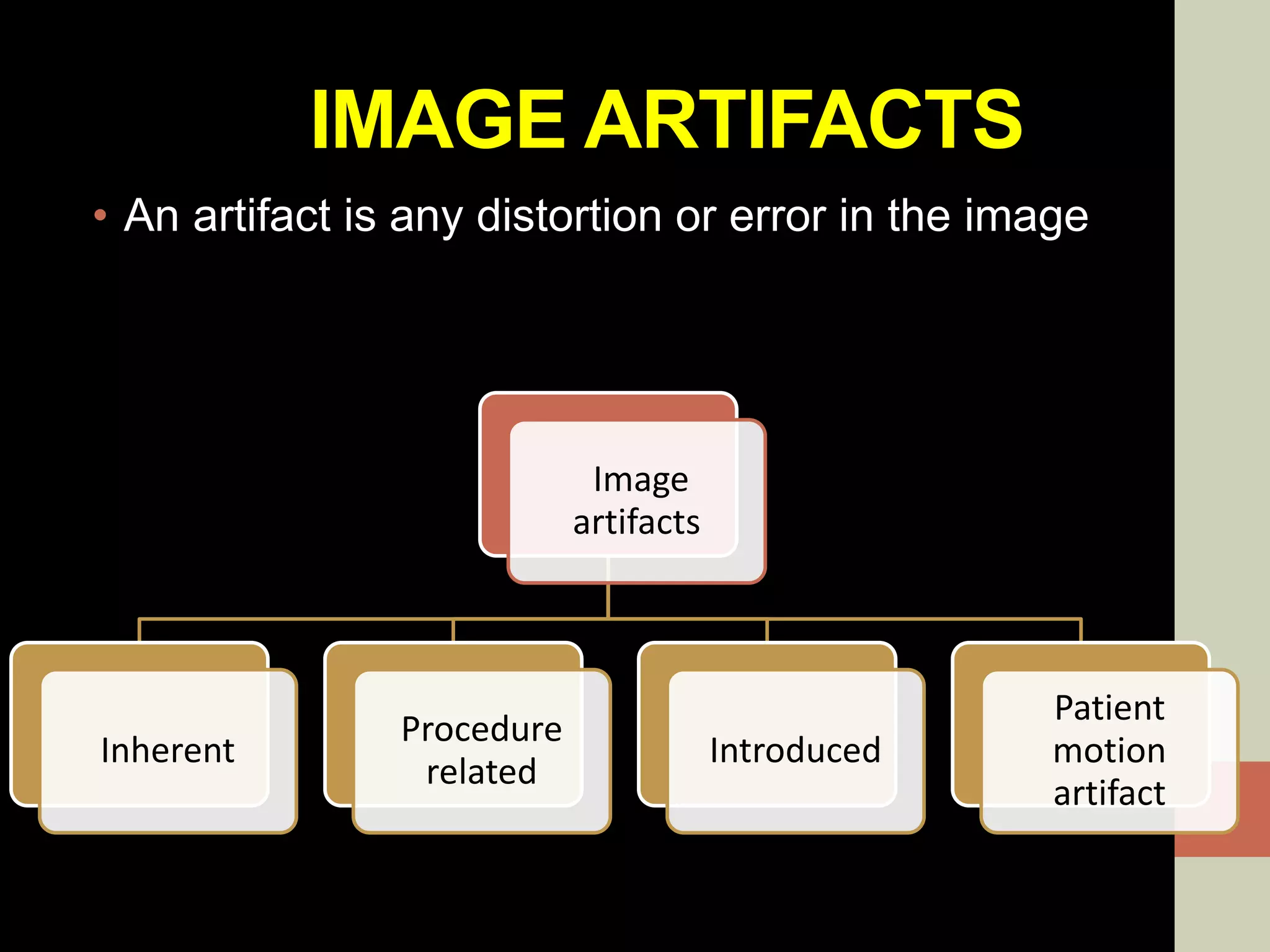 IMAGE ARTIFACTS
• An artifact is any distortion or error in the image
Image
artifacts
Inherent
Procedure
related
Introduced
Patient
motion
artifact
 