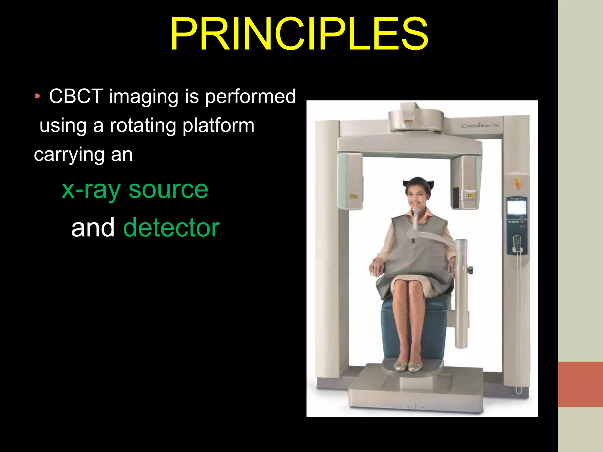 PRINCIPLES
• CBCT imaging is performed
using a rotating platform
carrying an
x-ray source
and detector
 