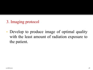 3. Imaging protocol
• Develop to produce image of optimal quality
with the least amount of radiation exposure to
the patient.
12/18/2020 28
 