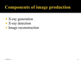  X-ray generation
 X-ray detection
 Image reconstruction
12/18/2020 9
 