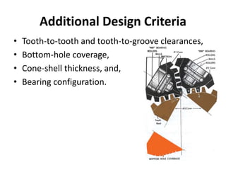 Additional Design Criteria
• Tooth-to-tooth and tooth-to-groove clearances,
• Bottom-hole coverage,
• Cone-shell thickness, and,
• Bearing configuration.
 