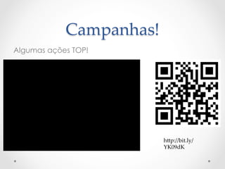 Campanhas!	
Algumas ações TOP!




                       h>p://bit.ly/
                       YK09dK	
 
