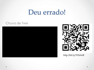 Deu  errado!	
Chuva de Twix




                           h>p://bit.ly/YHc6xR	
 