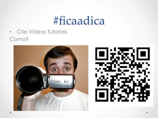#ﬁcaadica	
•   Crie Vídeos Tutoriais
Como?
 