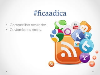 #ﬁcaadica	
 
•  Compartilhe nas redes.
•  Customize as redes.
 