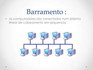 Barramento :
• os computadores são conectados num sistema
linear de cabeamento em sequencia .
 