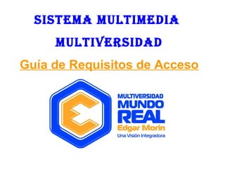SiStema multimedia
multiVeRSidad
Guía de Requisitos de Acceso

 