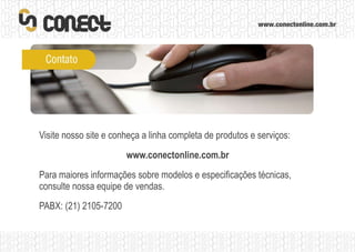 Visite nosso site e conheça a linha completa de produtos e serviços: www.conectonline.com.br Para maiores informações sobre modelos e especificações técnicas, consulte nossa equipe de vendas. PABX: (21) 2105-7200 