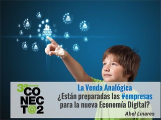 La Venda Analógica
¿Están preparadas las #empresas
para la nueva Economía Digital?
Abel Linares
 