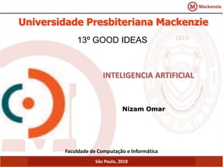 Universidade Presbiteriana Mackenzie
INTELIGENCIA ARTIFICIAL
Nizam Omar
Faculdade de Computação e Informática
São Paulo, 2018
13º GOOD IDEAS
 