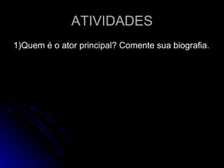 ATIVIDADES 1)Quem é o ator principal? Comente sua biografia. 