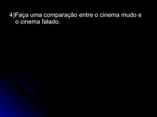 4)Faça uma comparação entre o cinema mudo e o cinema falado. 