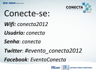Conecte-se:
Wifi: conecta2012
Usuário: conecta
Senha: conecta
Twitter: #evento_conecta2012
Facebook: EventoConecta
 