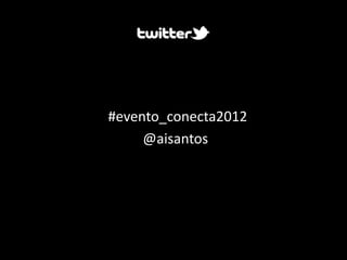 #evento_conecta2012
     @aisantos
 