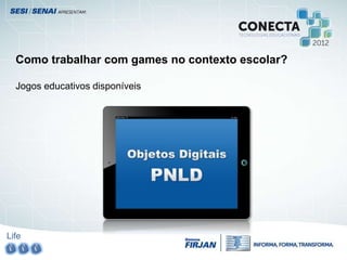Life
Como trabalhar com games no contexto escolar?
Jogos educativos disponíveis
 