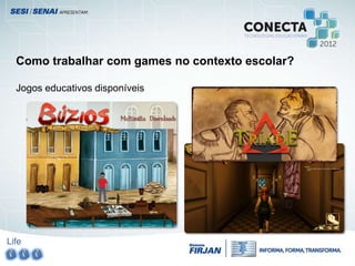 Life
Como trabalhar com games no contexto escolar?
Jogos educativos disponíveis
 