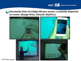 Executando leitor de Código QR para acessar o conteúdo disponível
na nuvem. (Google Drive, 4shared, SkyDrive.)

Profº Bruno Almeida

 