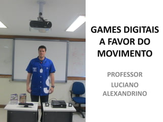 GAMES DIGITAIS
A FAVOR DO
MOVIMENTO
PROFESSOR
LUCIANO
ALEXANDRINO

 