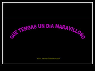 QUE TENGAS UN DÍA MARAVILLOSO jueves, 28 de mayo de 2009 