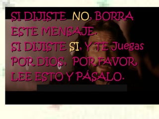 SI DIJISTE SI DIJISTE  NONO, BORRA, BORRA
ESTEESTE MENSAJEMENSAJE..
SI DIJISTESI DIJISTE SISI, Y TE Juegas, Y TE Juegas
PORPOR DIOSDIOS,  POR FAVOR,,  POR FAVOR,
LEE ESTO Y PÁSALO.LEE ESTO Y PÁSALO.
 