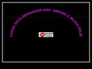 PASSA ESTA MENSAGEM AOS  AMIGOS E SEJAS FELIZ www.mensagensvirtuais.com.br 
