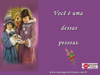 Você é uma  dessas pessoas. www.mensagensvirtuais.com.br   