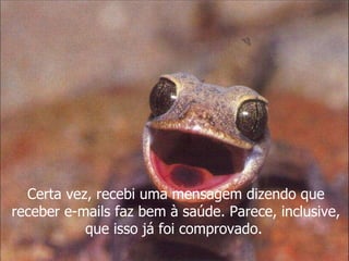 Certa vez, recebi uma mensagem dizendo que receber e-mails faz bem à saúde. Parece, inclusive, que isso já foi comprovado.   