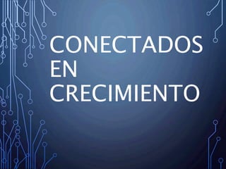CONECTADOS
EN
CRECIMIENTO
 
