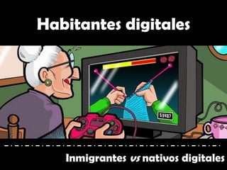 Habitantes digitales
Inmigrantes vs nativos digitales
 