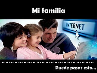Puede pasar esto…
Mi familia
 